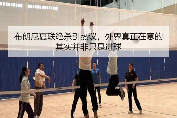 布朗尼夏联绝杀引热议，外界真正在意的其实并非只是进球